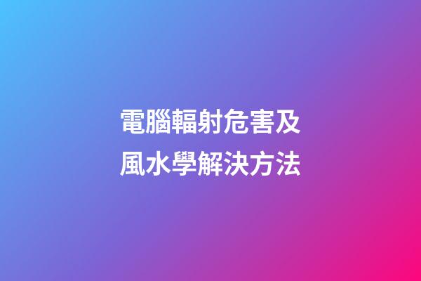 電腦輻射危害及風水學解決方法
