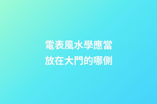 電表風水學應當放在大門的哪側