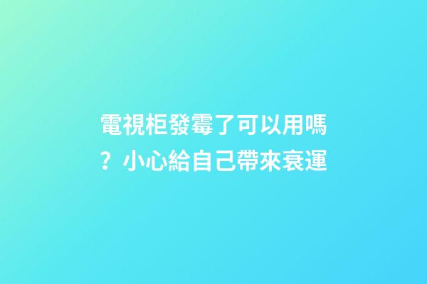 電視柜發霉了可以用嗎？小心給自己帶來衰運