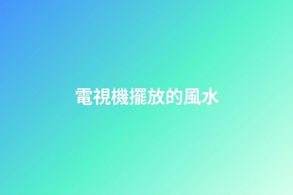 電視機擺放的風水