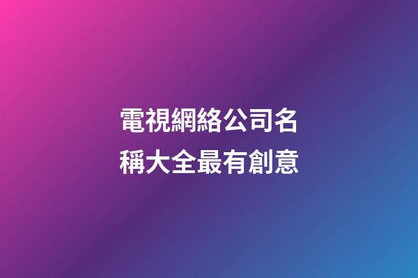 電視網絡公司名稱大全最有創意-第1張-公司起名-玄機派