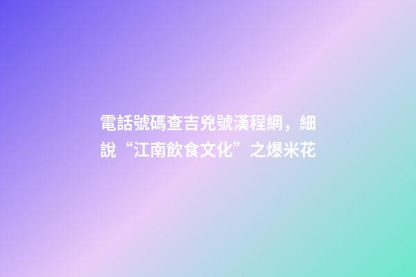 電話號碼查吉兇號漢程網，細說“江南飲食文化”之爆米花-第1張-觀點-玄機派