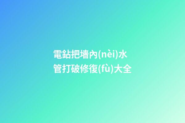 電鉆把墻內(nèi)水管打破修復(fù)大全