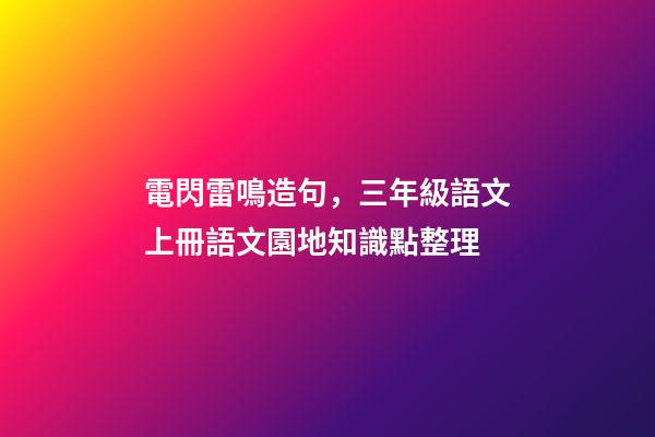 電閃雷鳴造句，三年級語文上冊語文園地知識點整理-第1張-觀點-玄機(jī)派