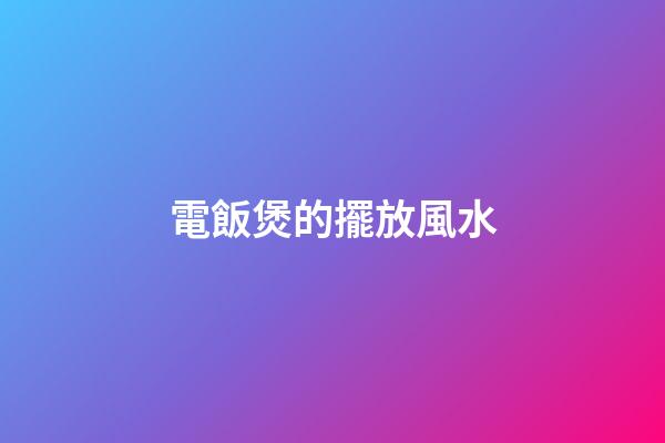 電飯煲的擺放風水