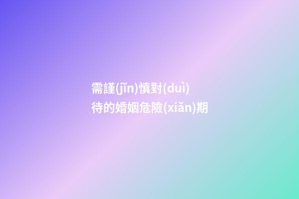 需謹(jǐn)慎對(duì)待的婚姻危險(xiǎn)期