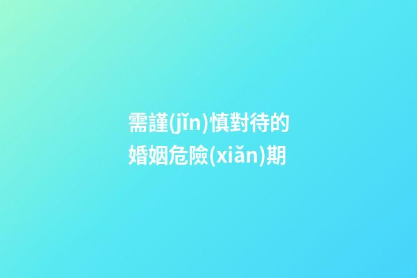需謹(jǐn)慎對待的婚姻危險(xiǎn)期