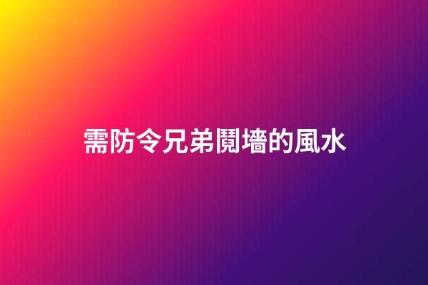 需防令兄弟鬩墻的風水