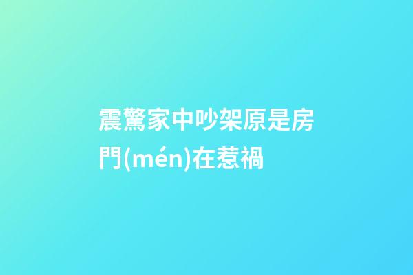 震驚家中吵架原是房門(mén)在惹禍