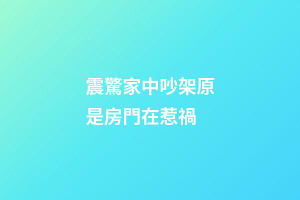 震驚家中吵架原是房門在惹禍