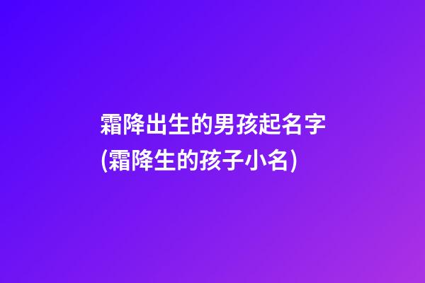 霜降出生的男孩起名字(霜降生的孩子小名)