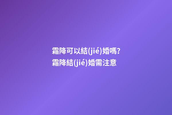 霜降可以結(jié)婚嗎？霜降結(jié)婚需注意