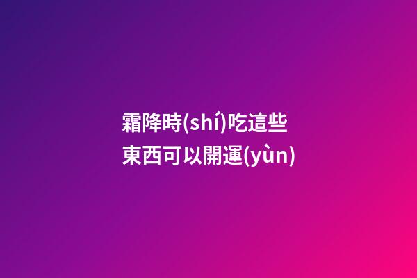 霜降時(shí)吃這些東西可以開運(yùn)