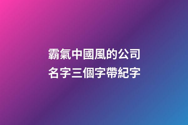 霸氣中國風的公司名字三個字帶紀字-第1張-公司起名-玄機派