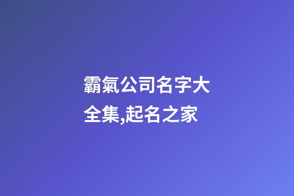 霸氣公司名字大全集,起名之家
