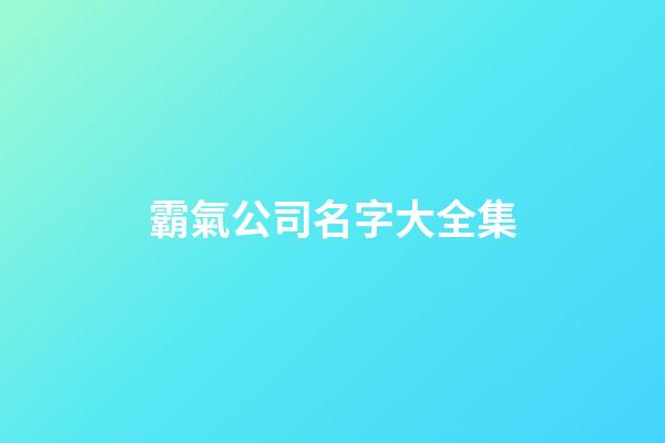霸氣公司名字大全集-第1張-公司起名-玄機派