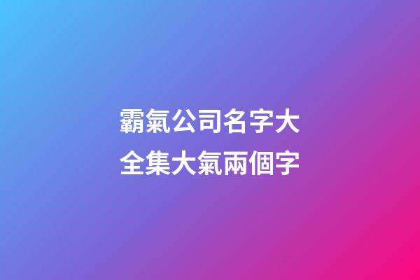 霸氣公司名字大全集大氣兩個字