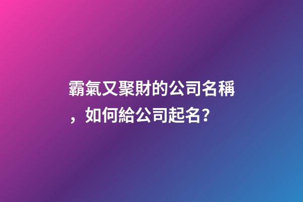 霸氣又聚財的公司名稱，如何給公司起名？