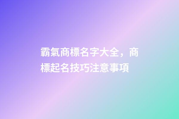 霸氣商標名字大全，商標起名技巧注意事項-第1張-商標起名-玄機派