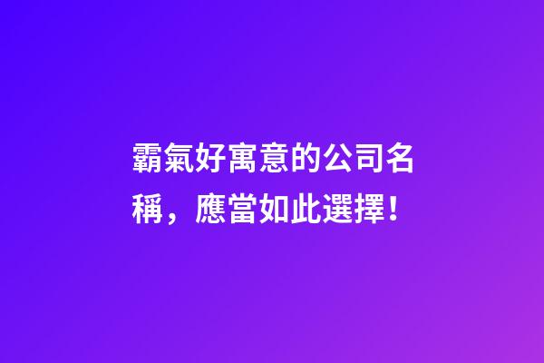 霸氣好寓意的公司名稱，應當如此選擇！-第1張-公司起名-玄機派
