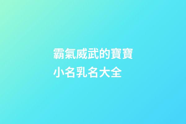 霸氣威武的寶寶小名乳名大全