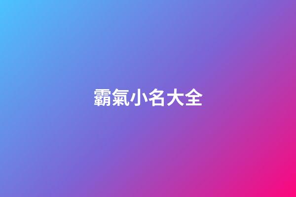 霸氣小名大全(霸氣好聽的小名)-第1張-寶寶起名-玄機派