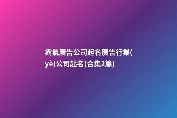 霸氣廣告公司起名廣告行業(yè)公司起名(合集2篇)-第1張-公司起名-玄機(jī)派