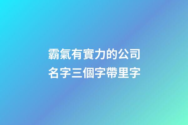 霸氣有實力的公司名字三個字帶里字-第1張-公司起名-玄機派