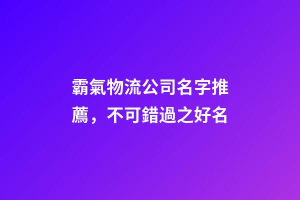 霸氣物流公司名字推薦，不可錯過之好名-第1張-公司起名-玄機派