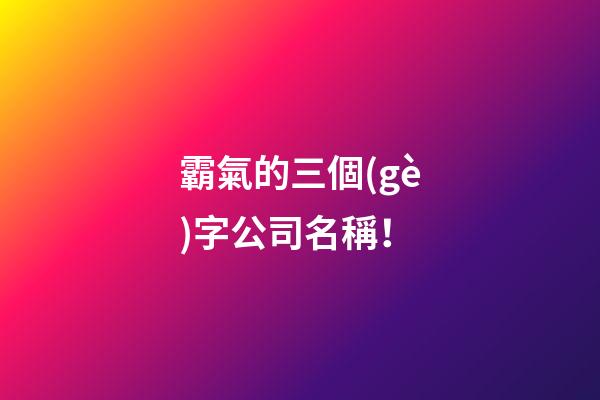 霸氣的三個(gè)字公司名稱！-第1張-公司起名-玄機(jī)派