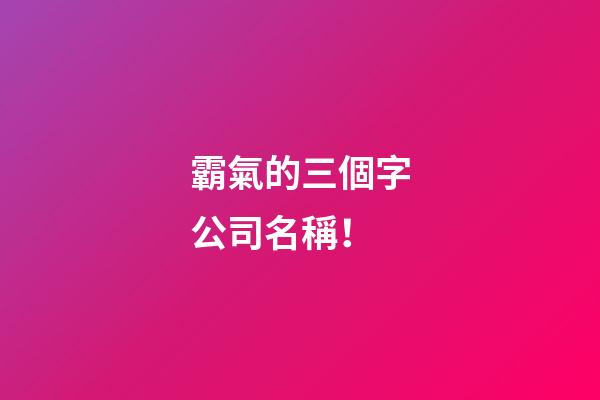 霸氣的三個字公司名稱！-第1張-公司起名-玄機派