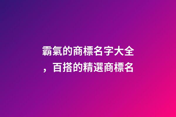 霸氣的商標名字大全，百搭的精選商標名-第1張-商標起名-玄機派