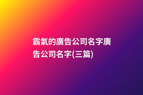 霸氣的廣告公司名字廣告公司名字(三篇)-第1張-公司起名-玄機派
