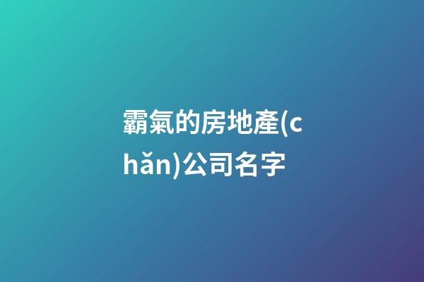霸氣的房地產(chǎn)公司名字-第1張-公司起名-玄機(jī)派