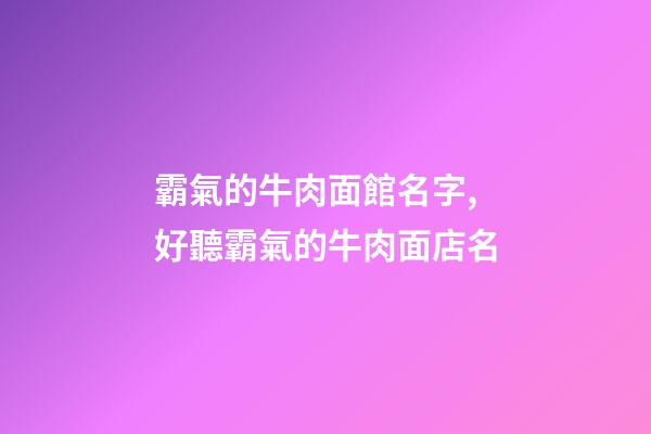 霸氣的牛肉面館名字,好聽霸氣的牛肉面店名-第1張-店鋪起名-玄機派