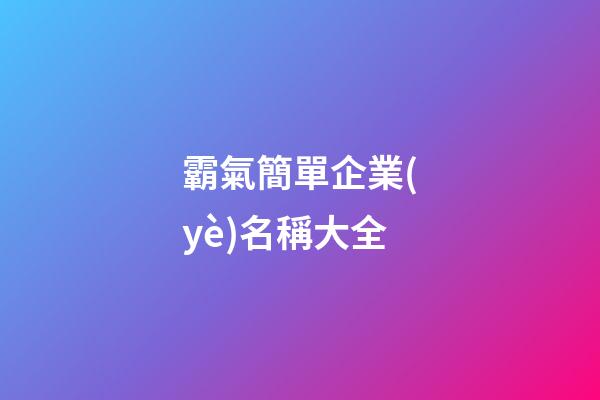 霸氣簡單企業(yè)名稱大全-第1張-公司起名-玄機(jī)派