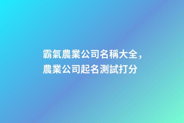 霸氣農業公司名稱大全，農業公司起名測試打分