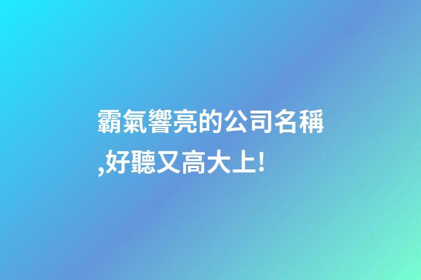 霸氣響亮的公司名稱,好聽又高大上!-第1張-公司起名-玄機派