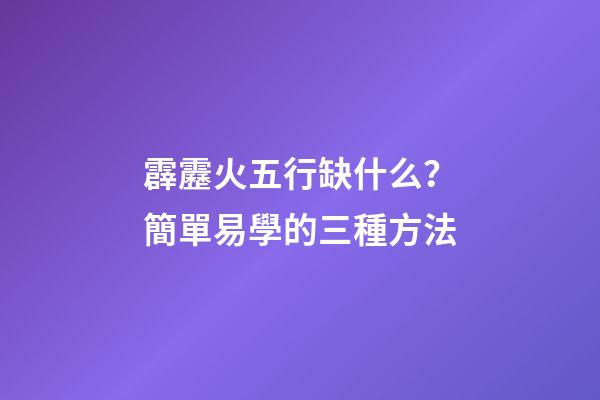 霹靂火五行缺什么？簡單易學的三種方法