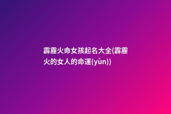 霹靂火命女孩起名大全(霹靂火的女人的命運(yùn))