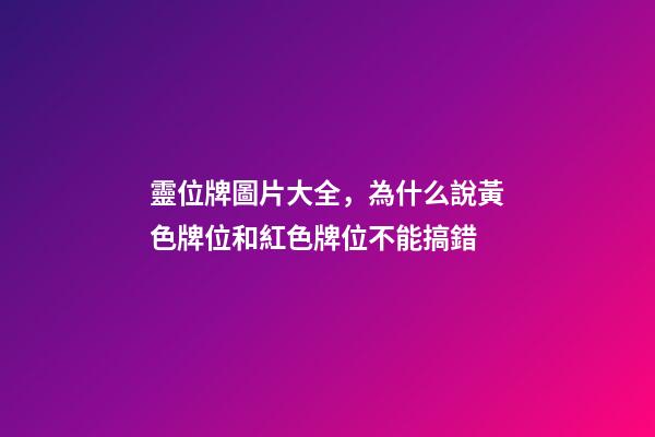 靈位牌圖片大全，為什么說黃色牌位和紅色牌位不能搞錯-第1張-觀點-玄機派