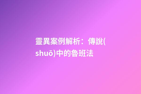 靈異案例解析：傳說(shuō)中的魯班法