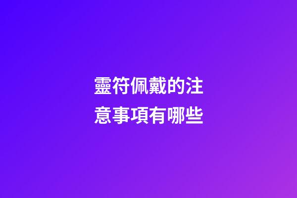 靈符佩戴的注意事項有哪些?