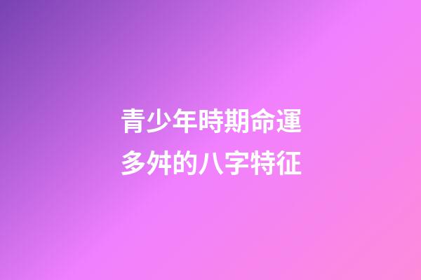 青少年時期命運多舛的八字特征
