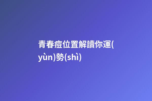 青春痘位置解讀你運(yùn)勢(shì)