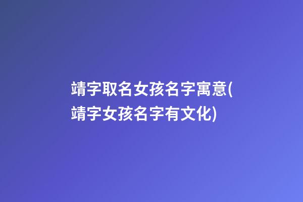 靖字取名女孩名字寓意(靖字女孩名字有文化)