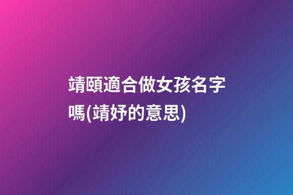 靖頤適合做女孩名字嗎(靖妤的意思)