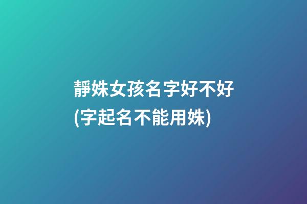 靜姝女孩名字好不好(字起名不能用姝)