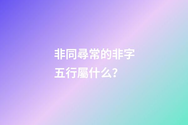 非同尋常的非字五行屬什么？