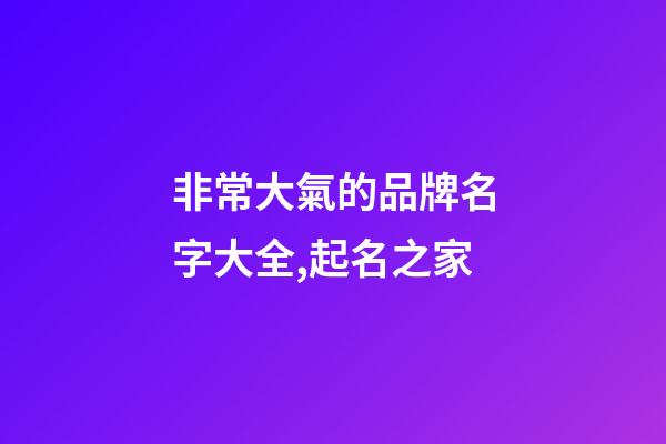 非常大氣的品牌名字大全,起名之家-第1張-商標起名-玄機派